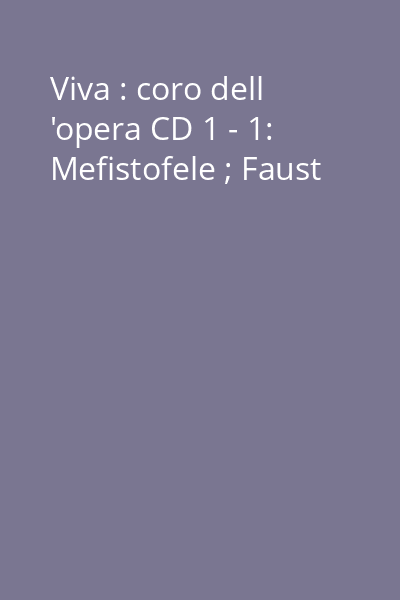 Viva : coro dell 'opera CD 1 - 1: Mefistofele ; Faust