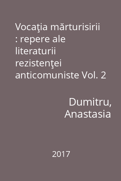Vocaţia mărturisirii : repere ale literaturii rezistenţei anticomuniste Vol. 2
