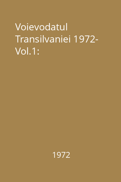 Voievodatul Transilvaniei 1972- Vol.1: