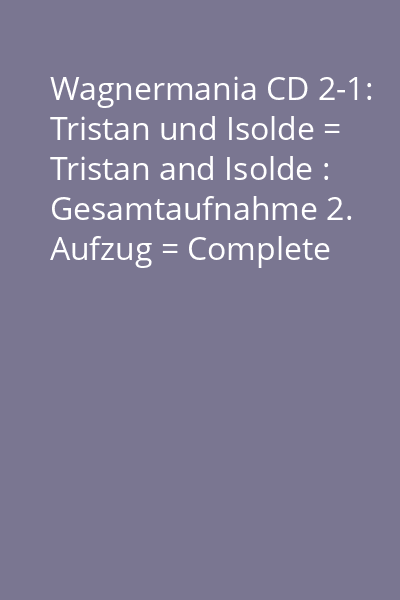 Wagnermania CD 2-1: Tristan und Isolde = Tristan and Isolde : Gesamtaufnahme 2. Aufzug = Complete Recording Act 2