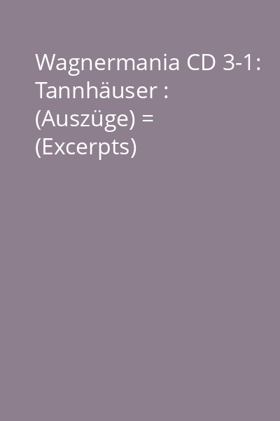 Wagnermania CD 3-1: Tannhäuser : (Auszüge) = (Excerpts)