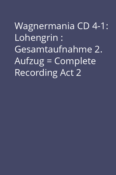 Wagnermania CD 4-1: Lohengrin : Gesamtaufnahme 2. Aufzug = Complete Recording Act 2