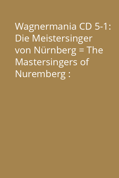 Wagnermania CD 5-1: Die Meistersinger von Nürnberg = The Mastersingers of Nuremberg : Gesamtaufnahme 1. Aufzug = Complete Recording Act 1