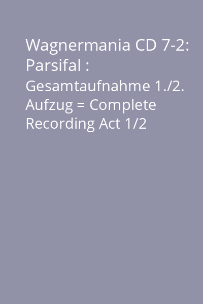 Wagnermania CD 7-2: Parsifal : Gesamtaufnahme 1./2. Aufzug = Complete Recording Act 1/2