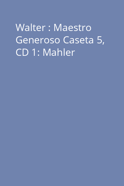 Walter : Maestro Generoso Caseta 5, CD 1: Mahler
