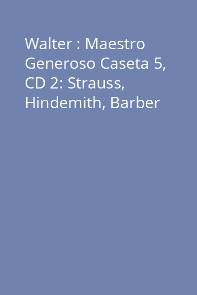 Walter : Maestro Generoso Caseta 5, CD 2: Strauss, Hindemith, Barber