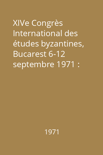 XIVe Congrès International des études byzantines, Bucarest 6-12 septembre 1971 : rapports Vol.1: