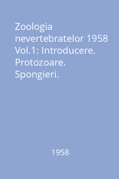 Zoologia nevertebratelor 1958 Vol.1: Introducere. Protozoare. Spongieri. Celenterate. Platelminte. Nematelminte. Nemerţieni. Anelide şi Tentaculate
