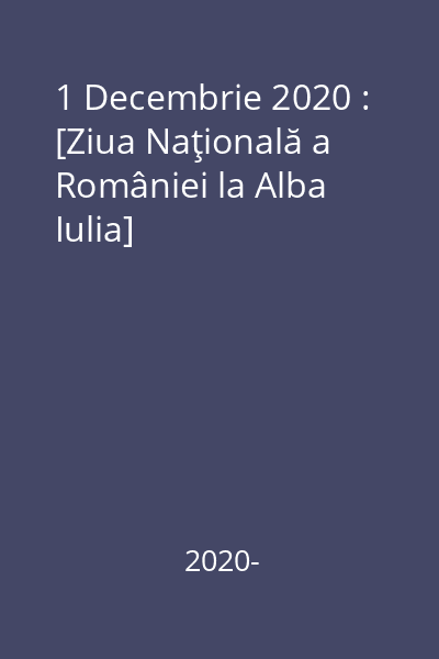 1 Decembrie 2020 : [Ziua Naţională a României la Alba Iulia]