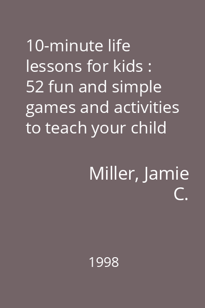 10-minute life lessons for kids : 52 fun and simple games and activities to teach your child trust, honesty, love, and other important values