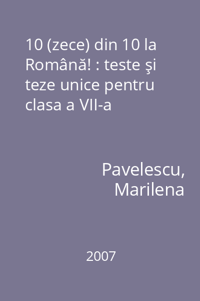 10 (zece) din 10 la Română! : teste şi teze unice pentru clasa a VII-a
