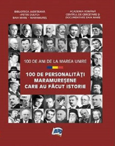 100 de personalităţi maramureşene care au făcut istorie. 100 de ani de la Marea Unire