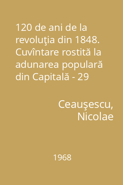 120 de ani de la revoluţia din 1848. Cuvîntare rostită la adunarea populară din Capitală - 29 iunie 1968 -