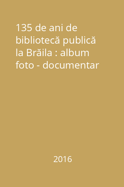 135 de ani de bibliotecă publică la Brăila : album foto - documentar