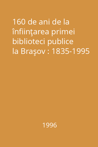160 de ani de la înfiinţarea primei biblioteci publice la Braşov : 1835-1995