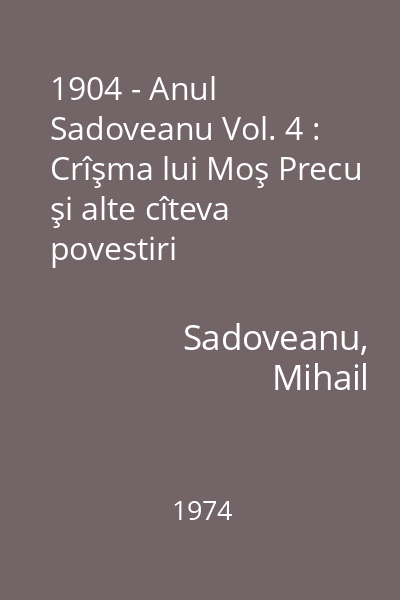 1904 - Anul Sadoveanu Vol. 4 : Crîşma lui Moş Precu şi alte cîteva povestiri