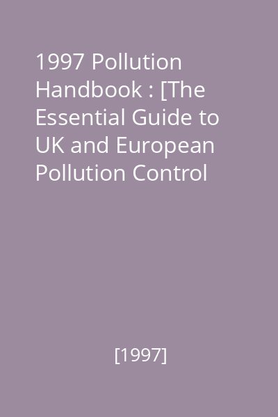 1997 Pollution Handbook : [The Essential Guide to UK and European Pollution Control Legislation]