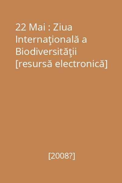 22 Mai : Ziua Internaţională a Biodiversităţii [resursă electronică]