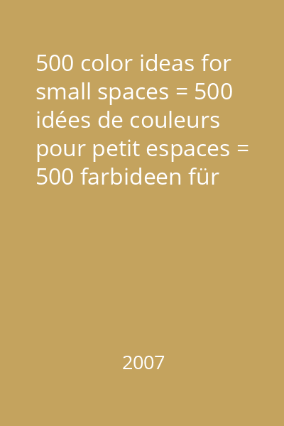 500 color ideas for small spaces = 500 idées de couleurs pour petit espaces = 500 farbideen für kleine räume