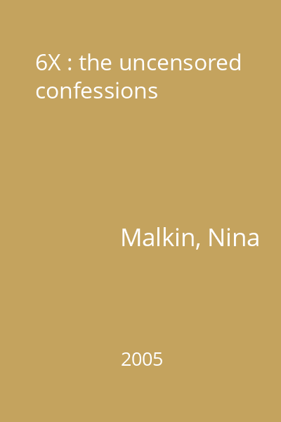 6X : the uncensored confessions