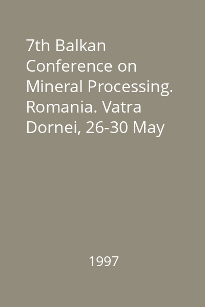 7th Balkan Conference on Mineral Processing. Romania. Vatra Dornei, 26-30 May 1997