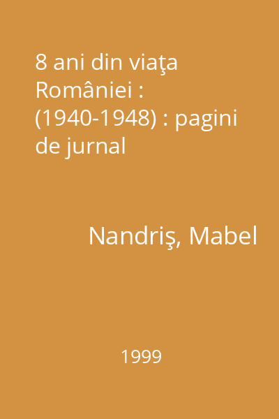 8 ani din viaţa României : (1940-1948) : pagini de jurnal