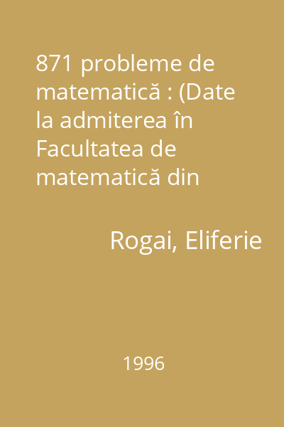 871 probleme de matematică : (Date la admiterea în Facultatea de matematică din Bucureşti între 1947-1995)