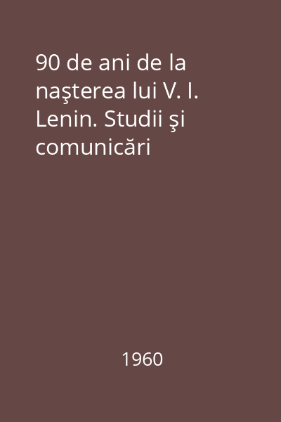 90 de ani de la naşterea lui V. I. Lenin. Studii şi comunicări