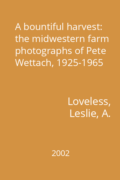 A bountiful harvest: the midwestern farm photographs of Pete Wettach, 1925-1965