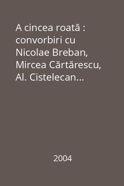 A cincea roată : convorbiri cu Nicolae Breban, Mircea Cărtărescu, Al. Cistelecan...