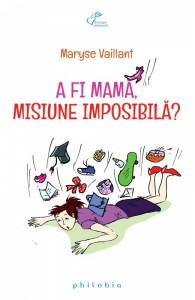 A fi mamă : misiune imposibilă?