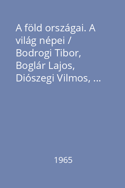 A föld országai. A világ népei / Bodrogi Tibor, Boglár Lajos, Diószegi Vilmos, ...