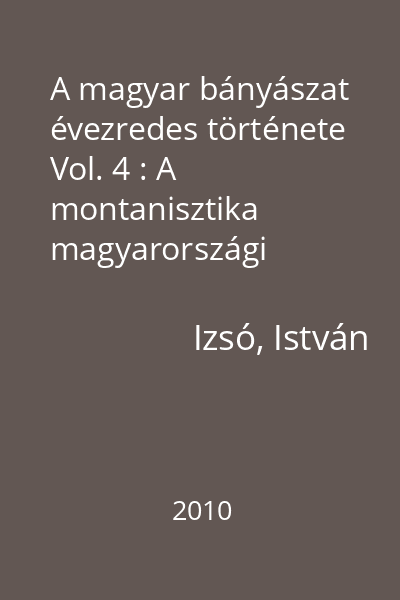 A magyar bányászat évezredes története Vol. 4 : A montanisztika magyarországi történetének forrásai és szakirodalma