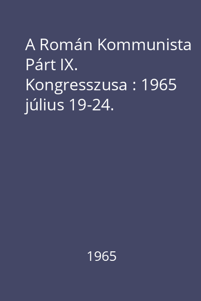 A Román Kommunista Párt IX. Kongresszusa : 1965 július 19-24.