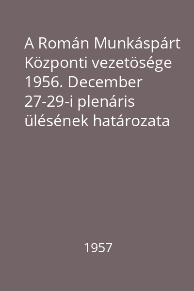 A Román Munkáspárt Központi vezetösége 1956. December 27-29-i plenáris ülésének határozata
