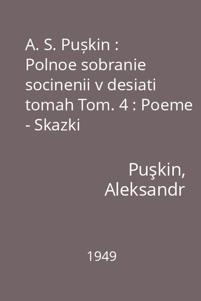 A. S. Pușkin : Polnoe sobranie socinenii v desiati tomah Tom. 4 : Poeme - Skazki