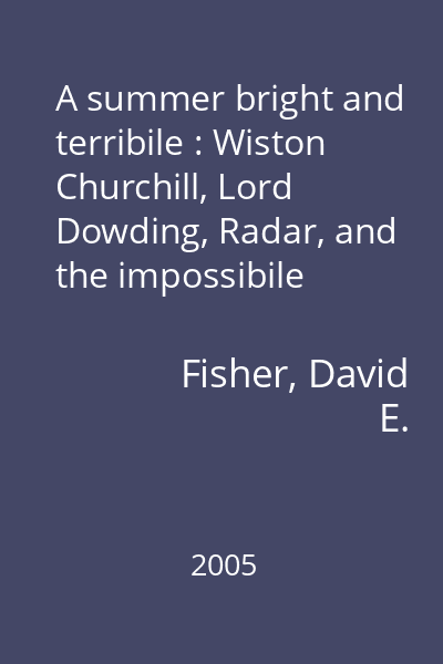 A summer bright and terribile : Wiston Churchill, Lord Dowding, Radar, and the impossibile triumph of the Battle of Britain