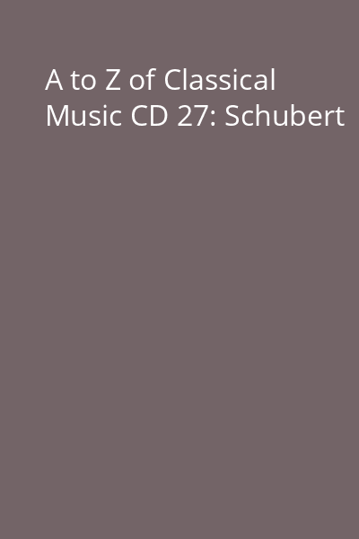 A to Z of Classical Music CD 27: Schubert