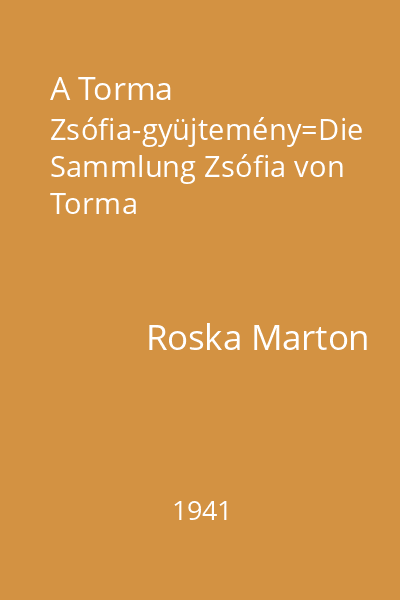 A Torma Zsófia-gyüjtemény=Die Sammlung Zsófia von Torma