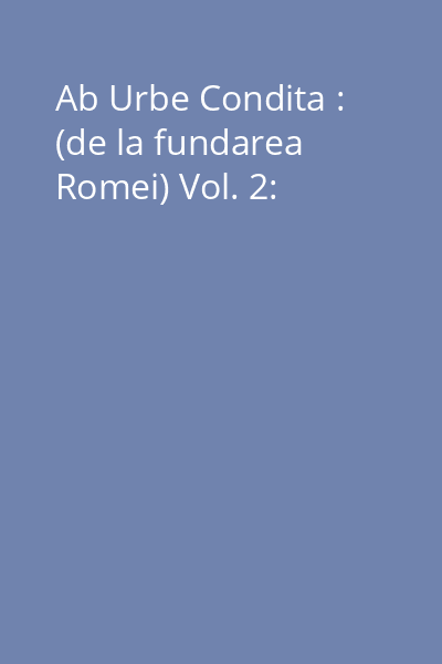 Ab Urbe Condita : (de la fundarea Romei) Vol. 2: