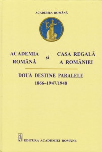 Academia Română şi Casa Regală a României : două destine paralele (1866-1947/1948)