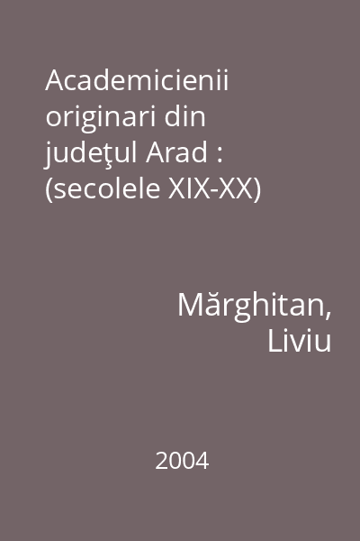 Academicienii originari din judeţul Arad : (secolele XIX-XX)