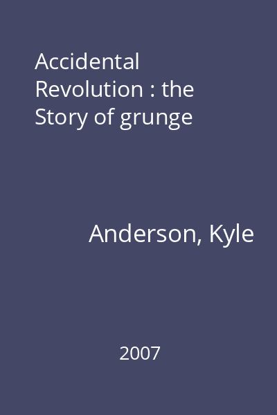 Accidental Revolution : the Story of grunge