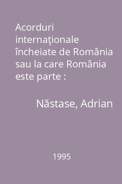 Acorduri internaţionale încheiate de România sau la care România este parte : (1990-1994) : [inventar şi index]