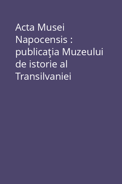 Acta Musei Napocensis : publicaţia Muzeului de istorie al Transilvaniei