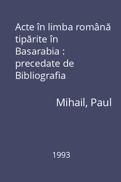 Acte în limba română tipărite în Basarabia : precedate de Bibliografia Tipăriturilor Româneşti din Basarabia (=BTRB)
