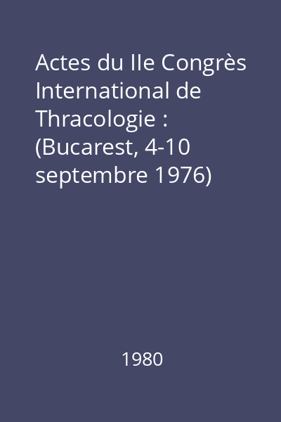 Actes du IIe Congrès International de Thracologie : (Bucarest, 4-10 septembre 1976)
