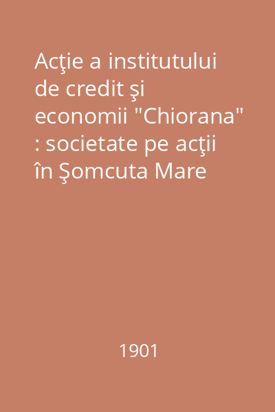 Acţie a institutului de credit şi economii "Chiorana" : societate pe acţii în Şomcuta Mare