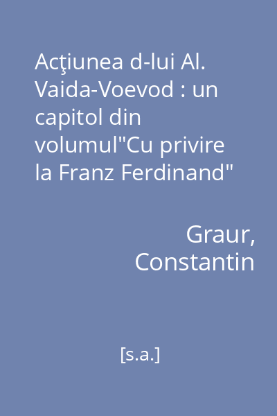 Acţiunea d-lui Al. Vaida-Voevod : un capitol din volumul"Cu privire la Franz Ferdinand"