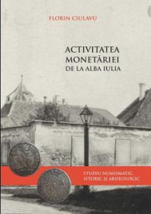 Activitatea monetăriei de la Alba Iulia : studiu numismatic, istoric şi arheologic